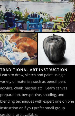 TRADITIONAL ART INSTRUCTION   Learn to draw, sketch and paint using a variety of materials such as pencil, pen, acrylics, chalk, pastels etc.  Learn canvas preparation, perspective, shading, and blending techniques with expert one on one instruction or if you prefer small group sessions  are available.