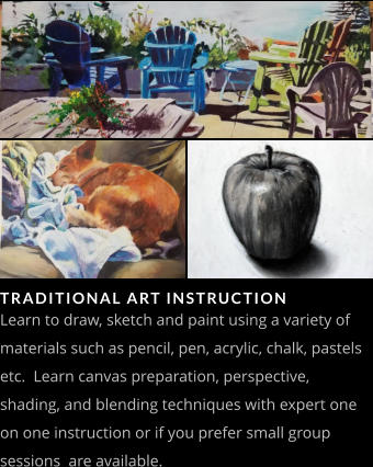 TRADITIONAL ART INSTRUCTION Learn to draw, sketch and paint using a variety of materials such as pencil, pen, acrylic, chalk, pastels etc.  Learn canvas preparation, perspective, shading, and blending techniques with expert one on one instruction or if you prefer small group sessions  are available.